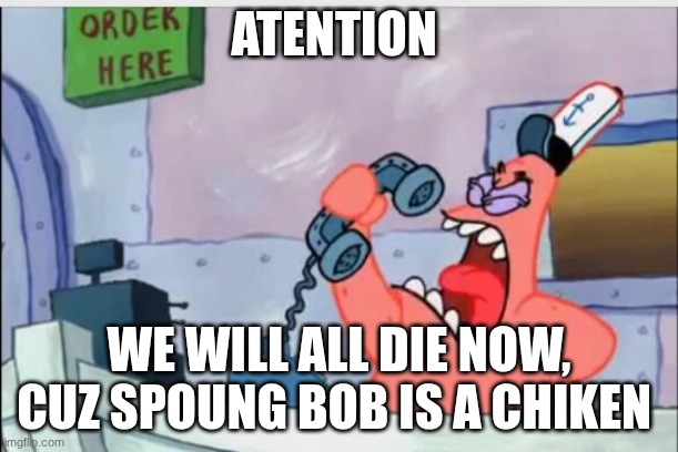 NO THIS IS PATRICK | ATENTION; WE WILL ALL DIE NOW, CUZ SPOUNG BOB IS A CHIKEN | image tagged in no this is patrick | made w/ Imgflip meme maker