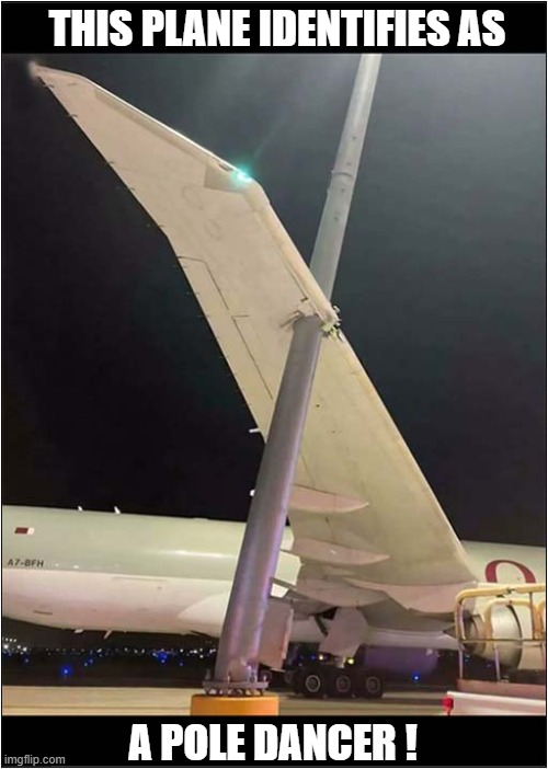 Oops ! | THIS PLANE IDENTIFIES AS; A POLE DANCER ! | image tagged in plane,pole dancer,dark humour | made w/ Imgflip meme maker