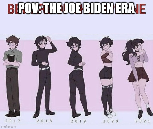 Pov: The Joe Biden Era | POV: THE JOE BIDEN ERA | image tagged in beware of the pipeline,femboy,memes,shitpost,joe biden,biden | made w/ Imgflip meme maker