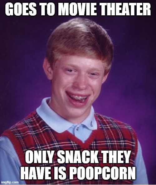 Sad luck brian! | GOES TO MOVIE THEATER; ONLY SNACK THEY HAVE IS POOPCORN | image tagged in memes,bad luck brian | made w/ Imgflip meme maker