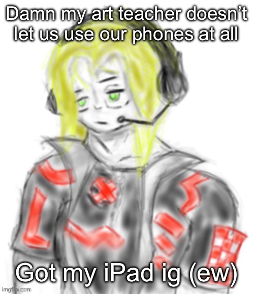 Kael (tysm c0p) | Damn my art teacher doesn’t let us use our phones at all; Got my iPad ig (ew) | image tagged in kael tysm c0p | made w/ Imgflip meme maker