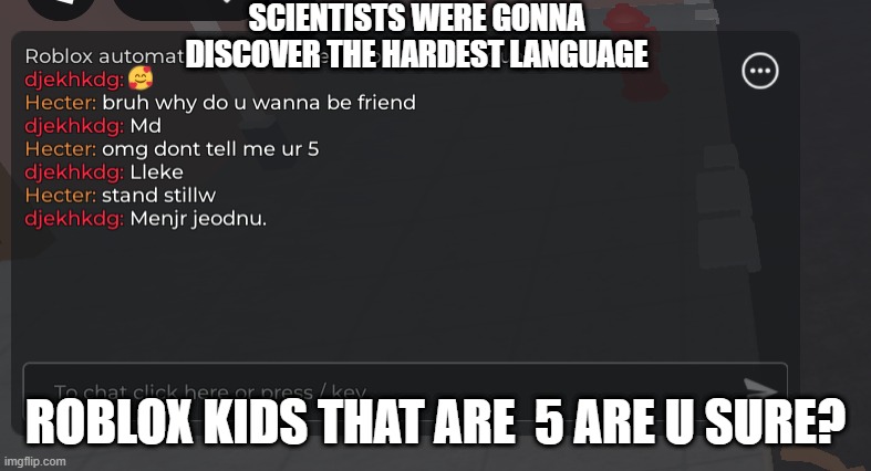 POV roblox kids | SCIENTISTS WERE GONNA DISCOVER THE HARDEST LANGUAGE; ROBLOX KIDS THAT ARE  5 ARE U SURE? | image tagged in roblox meme | made w/ Imgflip meme maker