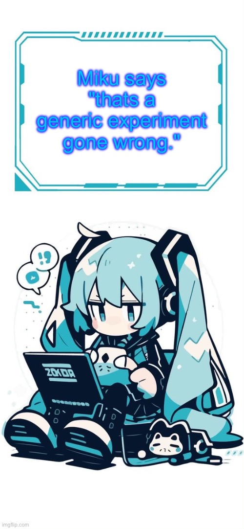 Hatsune Miku | Miku says "thats a generic experiment gone wrong." | image tagged in hatsune miku | made w/ Imgflip meme maker