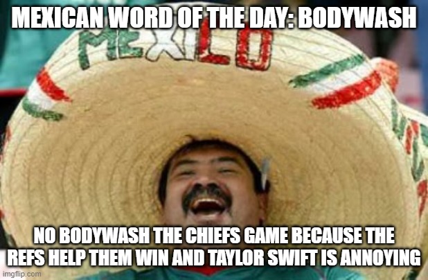 mexican word of the day | MEXICAN WORD OF THE DAY: BODYWASH; NO BODYWASH THE CHIEFS GAME BECAUSE THE REFS HELP THEM WIN AND TAYLOR SWIFT IS ANNOYING | image tagged in mexican word of the day,memes,nfl,nfl memes,lol so funny,funny | made w/ Imgflip meme maker