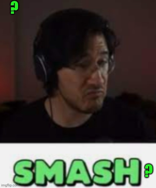 Markiplier Smash | ? ? | image tagged in markiplier smash | made w/ Imgflip meme maker