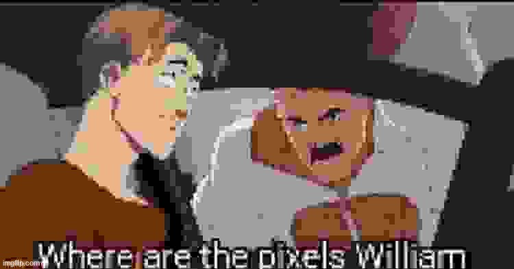 Where are the pixels William | image tagged in where are the pixels william | made w/ Imgflip meme maker