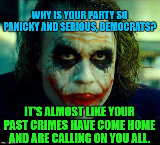 Joker. It's simple we kill the batman | WHY IS YOUR PARTY SO PANICKY AND SERIOUS, DEMOCRATS? IT'S ALMOST LIKE YOUR PAST CRIMES HAVE COME HOME AND ARE CALLING ON YOU ALL. | image tagged in joker it's simple we kill the batman | made w/ Imgflip meme maker