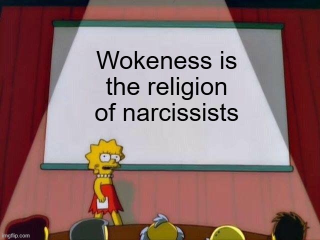 I said what I said | Wokeness is the religion of narcissists | image tagged in lisa simpson's presentation,woke,political meme,liberals,democrats,leftists | made w/ Imgflip meme maker