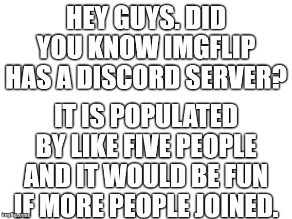 link is in comments | HEY GUYS. DID YOU KNOW IMGFLIP HAS A DISCORD SERVER? IT IS POPULATED BY LIKE FIVE PEOPLE AND IT WOULD BE FUN IF MORE PEOPLE JOINED. | image tagged in funny,drake hotline bling,charts | made w/ Imgflip meme maker