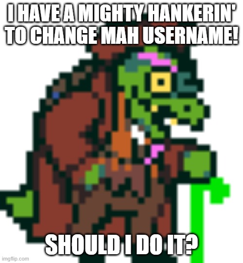 I'm old! | I HAVE A MIGHTY HANKERIN' TO CHANGE MAH USERNAME! SHOULD I DO IT? | image tagged in gerson boom deltarune | made w/ Imgflip meme maker