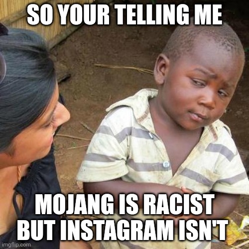 Third World Skeptical Kid | SO YOUR TELLING ME; MOJANG IS RACIST BUT INSTAGRAM ISN'T | image tagged in memes,third world skeptical kid | made w/ Imgflip meme maker