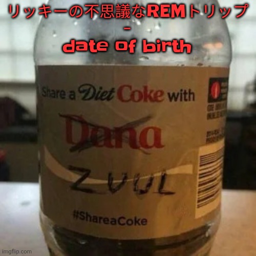 there is no diet, only zero | リッキーの不思議なREMトリップ - date of birth | image tagged in there is no diet only zero | made w/ Imgflip meme maker