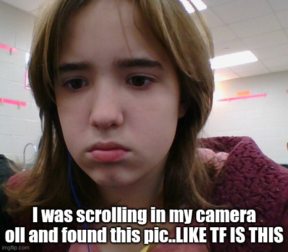 I was scrolling in my camera oll and found this pic..LIKE TF IS THIS | made w/ Imgflip meme maker