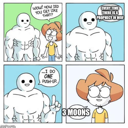 wow how did you get like that template | EVERY TIME THERE IS A PROPHECY IN WOF; 3 MOONS | image tagged in wow how did you get like that template | made w/ Imgflip meme maker