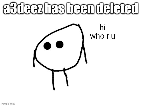 hi. who r u | a3deez has been deleted | image tagged in hi who r u | made w/ Imgflip meme maker