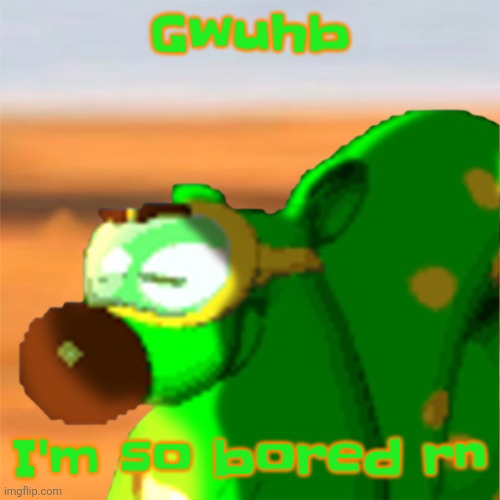 Mill accepting his fate | Gwuhb; I'm so bored rn | image tagged in mill accepting his fate | made w/ Imgflip meme maker
