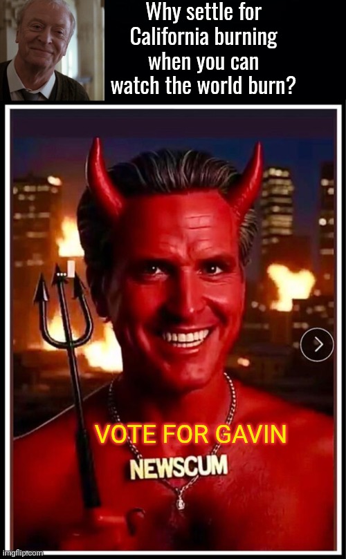 Vote for Satan | Why settle for California burning when you can watch the world burn? VOTE FOR GAVIN | image tagged in black background,gavin,the devil | made w/ Imgflip meme maker