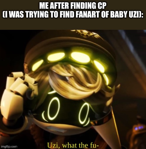 It is pain in the greatest degree | ME AFTER FINDING CP
(I WAS TRYING TO FIND FANART OF BABY UZI): | image tagged in uzi what the fu- | made w/ Imgflip meme maker