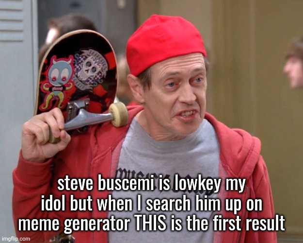 Steve Buscemi Fellow Kids | steve buscemi is lowkey my idol but when I search him up on meme generator THIS is the first result | image tagged in steve buscemi fellow kids | made w/ Imgflip meme maker