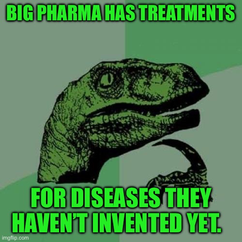 Philosoraptor | BIG PHARMA HAS TREATMENTS; FOR DISEASES THEY HAVEN’T INVENTED YET. | image tagged in memes,philosoraptor | made w/ Imgflip meme maker