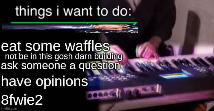 Things i want to do bill wurtz | eat some waffles; not be in this gosh darn building; ask someone a question; have opinions; 8fwie2 | image tagged in things i want to do bill wurtz | made w/ Imgflip meme maker