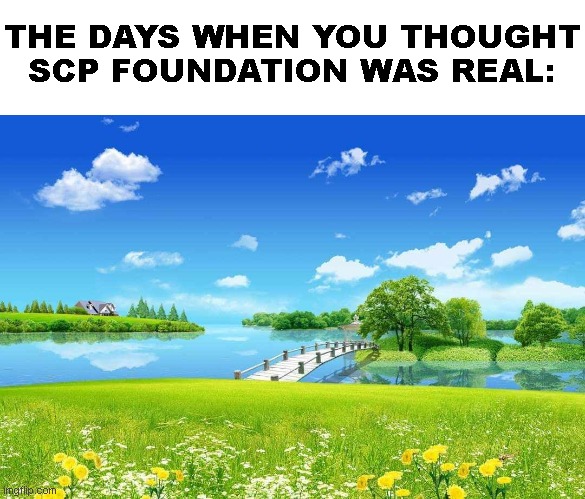 Frutiger Aero : Land and Lake. | THE DAYS WHEN YOU THOUGHT SCP FOUNDATION WAS REAL: | image tagged in frutiger aero land and lake | made w/ Imgflip meme maker