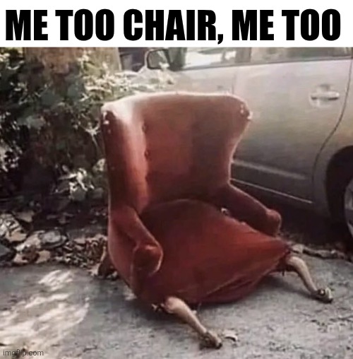 Me Too Chair, Me Too | ME TOO CHAIR, ME TOO | image tagged in chris joines | made w/ Imgflip meme maker