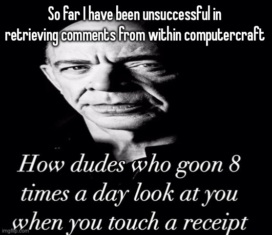 reaction image | So far I have been unsuccessful in retrieving comments from within computercraft | image tagged in reaction image | made w/ Imgflip meme maker