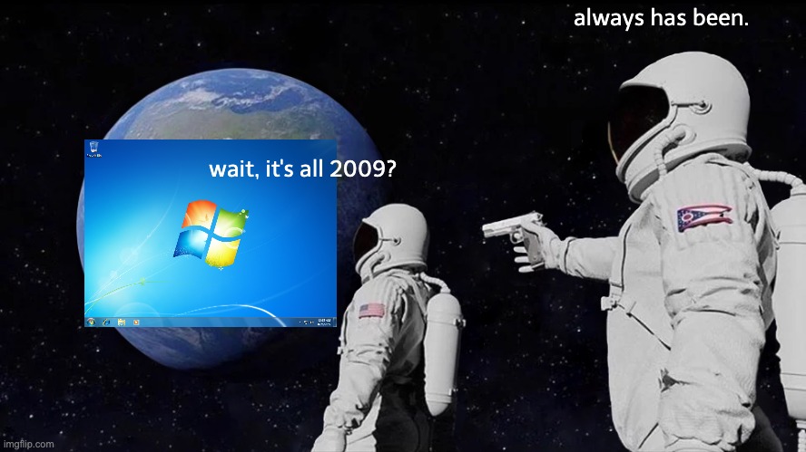 windows 7 was released in 2009 | always has been. wait, it's all 2009? | image tagged in memes,always has been | made w/ Imgflip meme maker