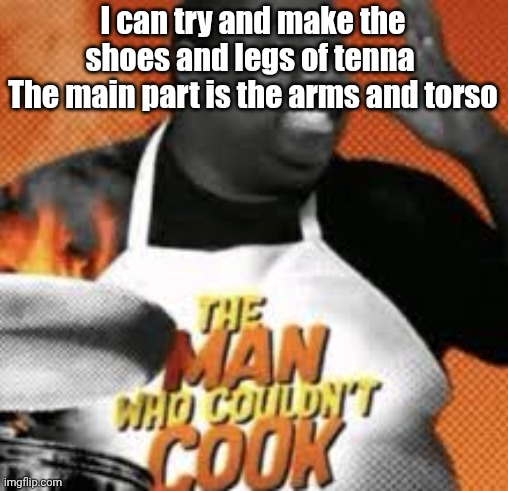 The man who couldn't cook | I can try and make the shoes and legs of tenna 
The main part is the arms and torso | image tagged in the man who couldn't cook | made w/ Imgflip meme maker