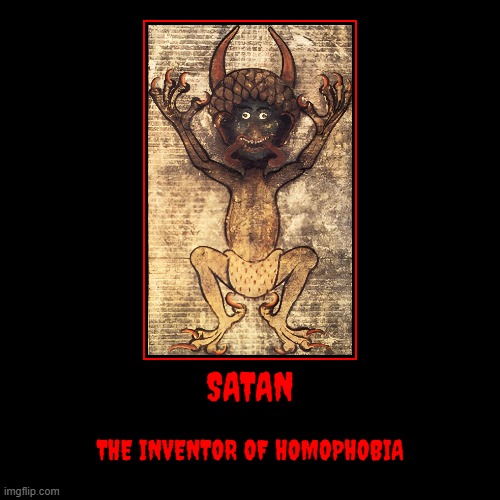 The Devil is the embodiement of homophobia, homophobia is hate, hate is a sin | SATAN | THE INVENTOR OF HOMOPHOBIA | image tagged in demotivationals,devil,homophobia,hate,sin | made w/ Imgflip demotivational maker