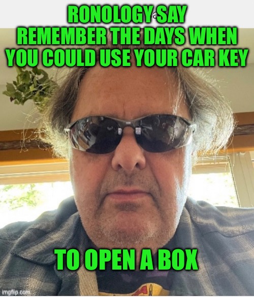 Ronology say | RONOLOGY SAY
REMEMBER THE DAYS WHEN YOU COULD USE YOUR CAR KEY; TO OPEN A BOX | image tagged in prove me wrong | made w/ Imgflip meme maker