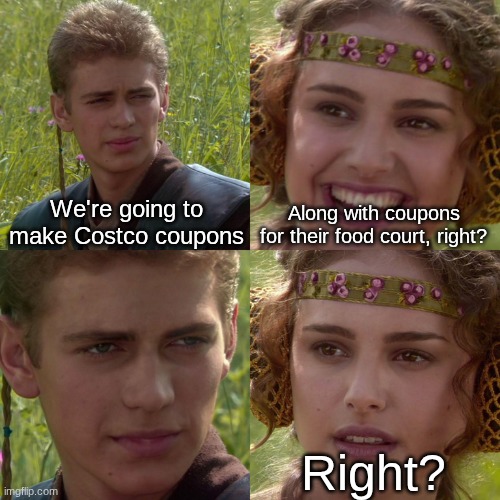 Couldn't hurt for a buy one get one free deal | We're going to make Costco coupons; Along with coupons for their food court, right? Right? | image tagged in anakin padme 4 panel,memes,funny,costco,food | made w/ Imgflip meme maker