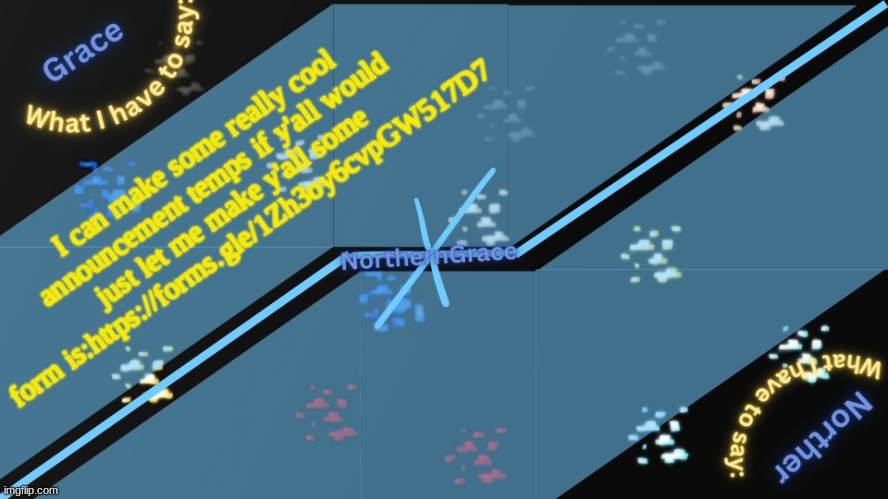 NorthernGrace Temp v2 | I can make some really cool announcement temps if y'all would just let me make y'all some
form is:https://forms.gle/1Zh3oy6cvpGW517D7 | image tagged in northerngrace temp v2 | made w/ Imgflip meme maker