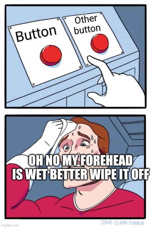 Two Buttons | Other button; Button; OH NO MY FOREHEAD IS WET BETTER WIPE IT OFF | image tagged in memes,two buttons | made w/ Imgflip meme maker