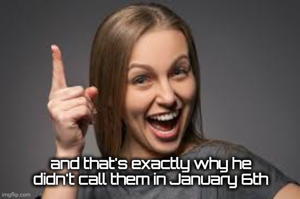 eureka face | and that's exactly why he didn't call them in January 6th | image tagged in eureka face | made w/ Imgflip meme maker
