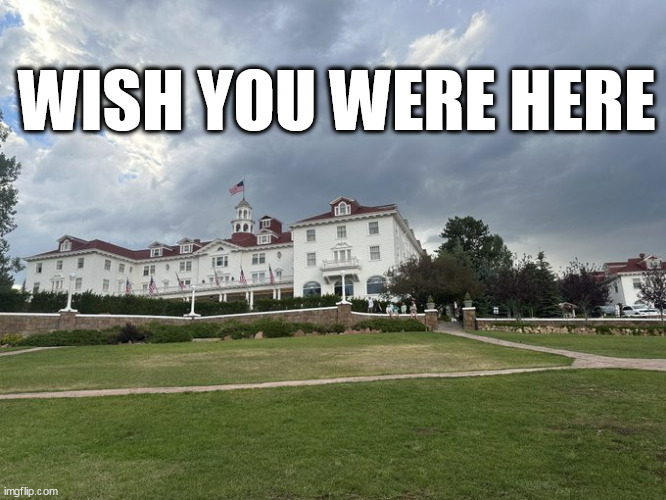 Wish you were here | WISH YOU WERE HERE | image tagged in the stanley hotel,funny,halloween,wish you were here,horror,the shining | made w/ Imgflip meme maker
