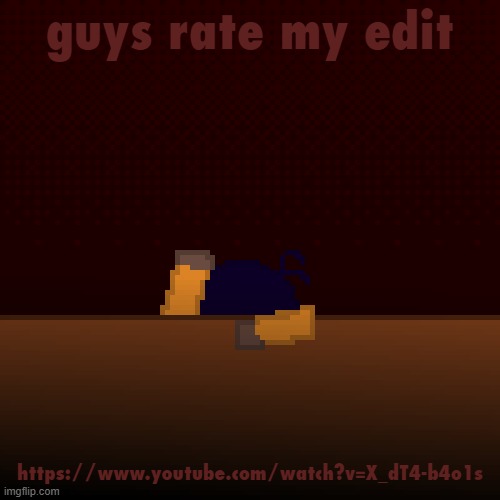 what have i done | guys rate my edit; https://www.youtube.com/watch?v=X_dT4-b4o1s | image tagged in what have i done | made w/ Imgflip meme maker