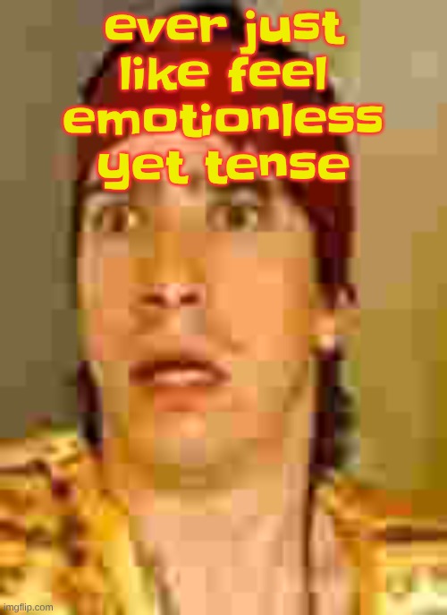 like anxiety minus the fear | ever just like feel emotionless yet tense | image tagged in when the | made w/ Imgflip meme maker