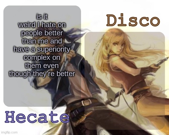 I think I know the answer but still | is it weird I hate on people better than me and have a superiority complex on them even though they're better | image tagged in hecate and disco's locke and celes temp | made w/ Imgflip meme maker