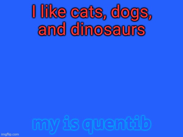 academic | I like cats, dogs,
and dinosaurs; my is quentib | image tagged in stupad | made w/ Imgflip meme maker