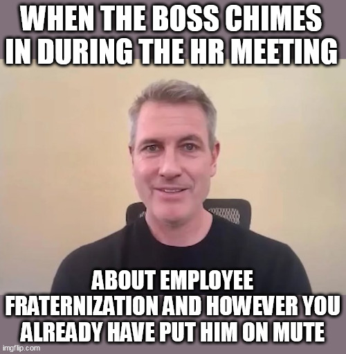 when the boss chimes in during the hr meeting | WHEN THE BOSS CHIMES IN DURING THE HR MEETING; ABOUT EMPLOYEE FRATERNIZATION AND HOWEVER YOU ALREADY HAVE PUT HIM ON MUTE | image tagged in coldplay kisscam,funny,scumbag boss,hr,coldplay | made w/ Imgflip meme maker