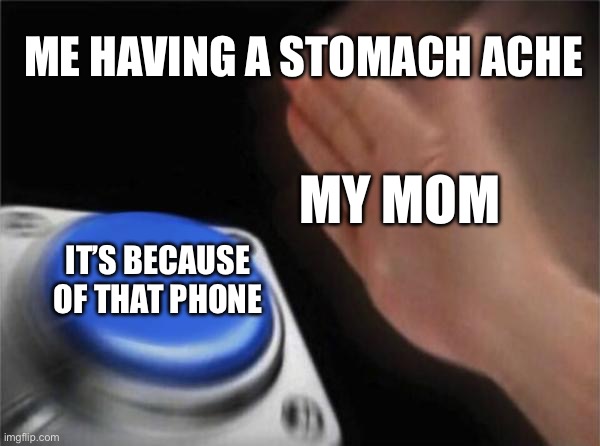 Blank Nut Button | ME HAVING A STOMACH ACHE; MY MOM; IT’S BECAUSE OF THAT PHONE | image tagged in memes,blank nut button | made w/ Imgflip meme maker