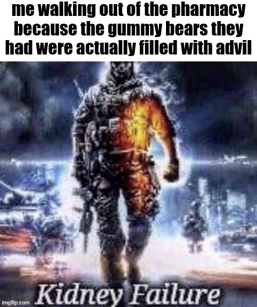 done | me walking out of the pharmacy because the gummy bears they had were actually filled with advil | image tagged in kidney failure,memes,funny | made w/ Imgflip meme maker