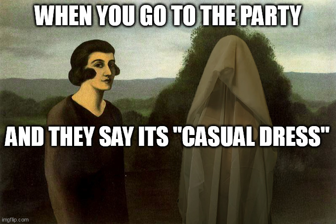 When you go to the party and they say its "casual dress" | WHEN YOU GO TO THE PARTY; AND THEY SAY ITS "CASUAL DRESS" | image tagged in crazy,funny,party,corporate party,casual dress,weird | made w/ Imgflip meme maker