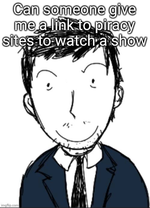 I ermmm | Can someone give me a link to piracy sites to watch a show | image tagged in i ermmm | made w/ Imgflip meme maker