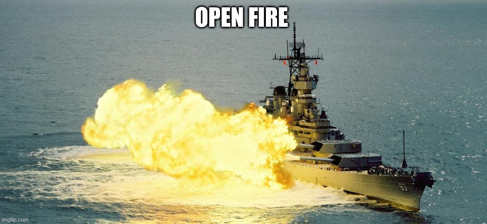 battle ship | OPEN FIRE | image tagged in battle ship | made w/ Imgflip meme maker