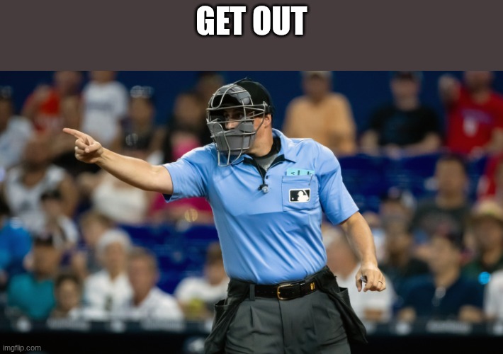 mlb umpire | GET OUT | image tagged in mlb umpire | made w/ Imgflip meme maker