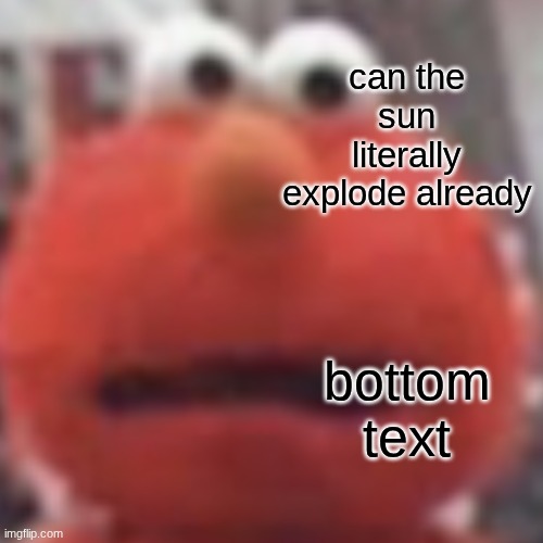 can the sun literally explode already bottom text | made w/ Imgflip meme maker