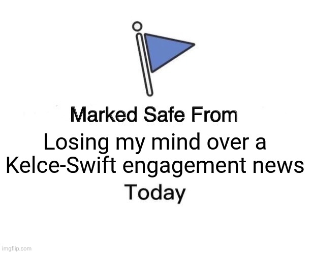 Marked Safe From | Losing my mind over a Kelce-Swift engagement news | image tagged in memes,marked safe from | made w/ Imgflip meme maker